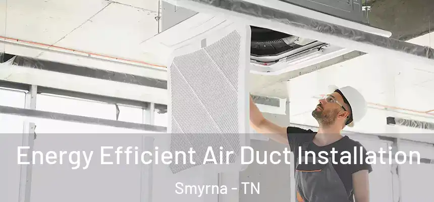  Energy Efficient Air Duct Installation Smyrna - TN